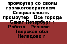 промоутер со своим громкоговорителем › Специальность ­ промоутер - Все города, Санкт-Петербург г. Работа » Резюме   . Тверская обл.,Нелидово г.